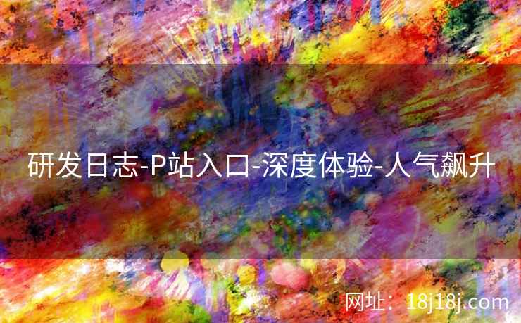 研发日志-P站入口-深度体验-人气飙升