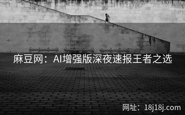 麻豆网：AI增强版深夜速报王者之选