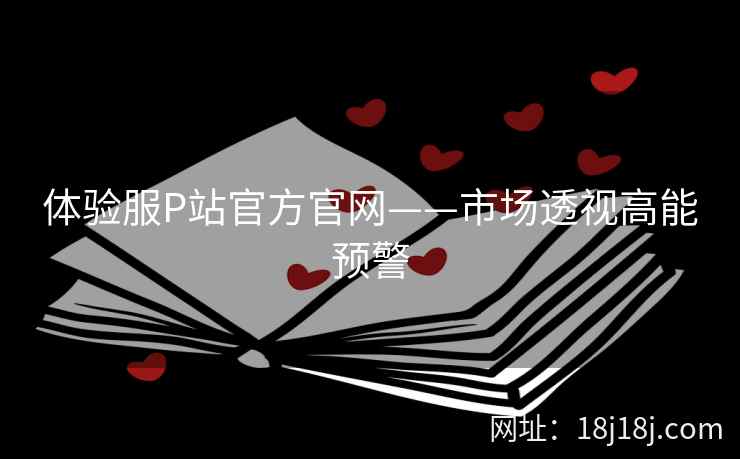 体验服P站官方官网——市场透视高能预警
