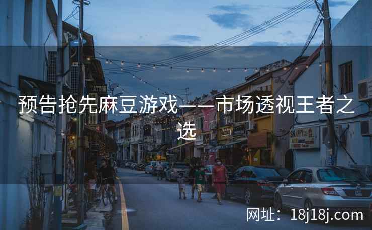 预告抢先麻豆游戏——市场透视王者之选