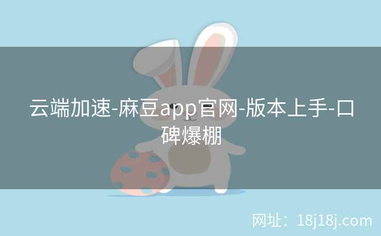 云端加速-麻豆app官网-版本上手-口碑爆棚