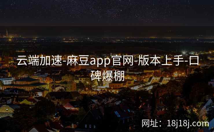 云端加速-麻豆app官网-版本上手-口碑爆棚