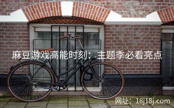 麻豆游戏高能时刻：主题季必看亮点