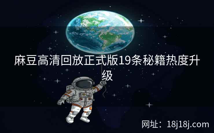 麻豆高清回放正式版19条秘籍热度升级