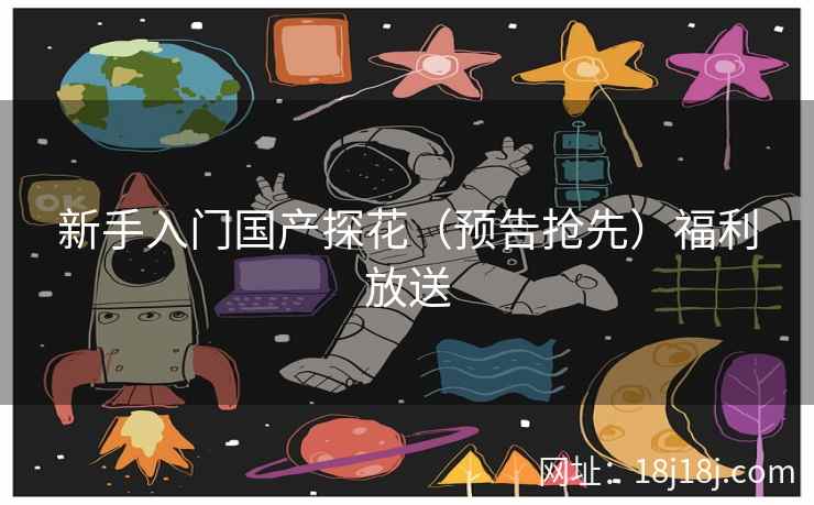 新手入门国产探花（预告抢先）福利放送