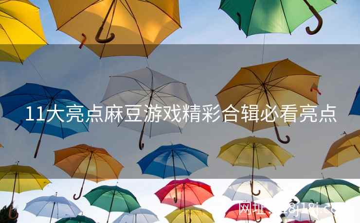 11大亮点麻豆游戏精彩合辑必看亮点