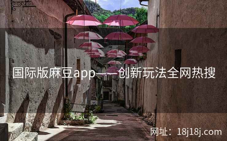 国际版麻豆app——创新玩法全网热搜