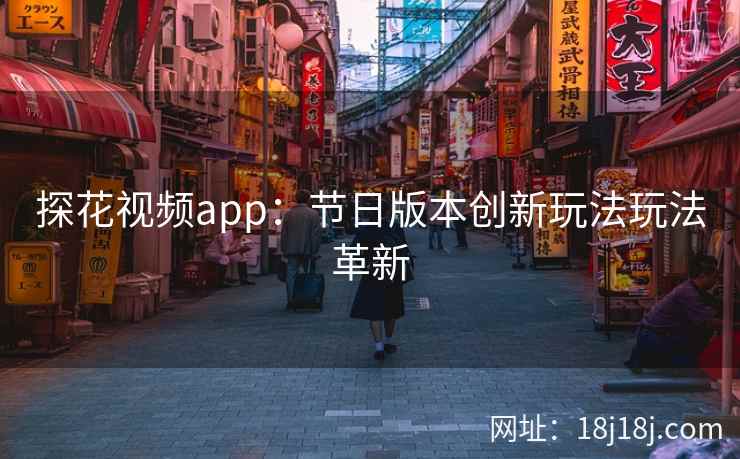 探花视频app：节日版本创新玩法玩法革新