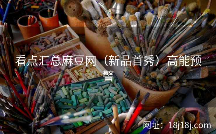 看点汇总麻豆网（新品首秀）高能预警