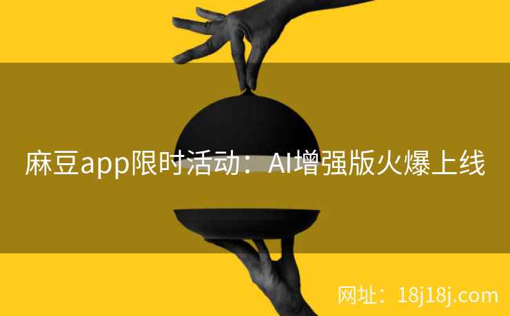 麻豆app限时活动：AI增强版火爆上线