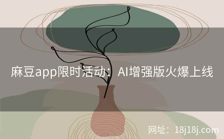 麻豆app限时活动：AI增强版火爆上线