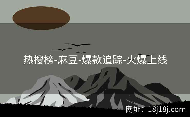 热搜榜-麻豆-爆款追踪-火爆上线
