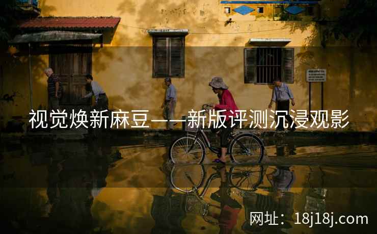 视觉焕新麻豆——新版评测沉浸观影