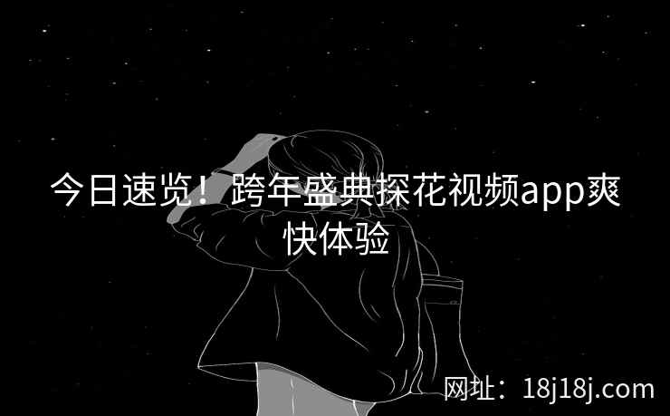今日速览！跨年盛典探花视频app爽快体验