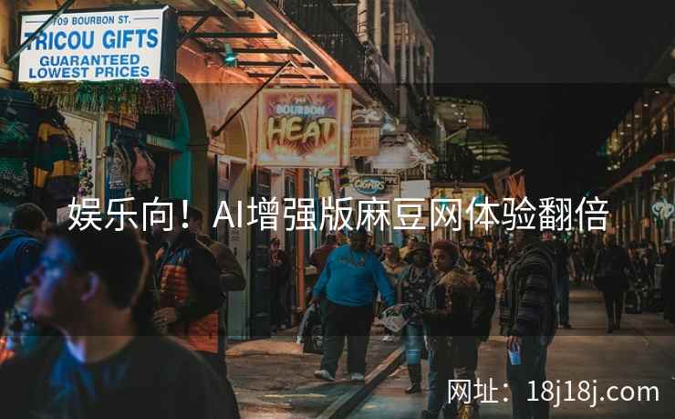 娱乐向！AI增强版麻豆网体验翻倍