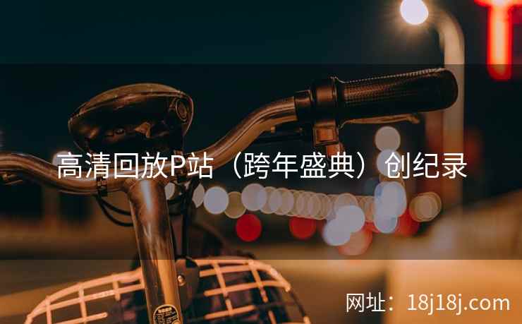 高清回放P站（跨年盛典）创纪录