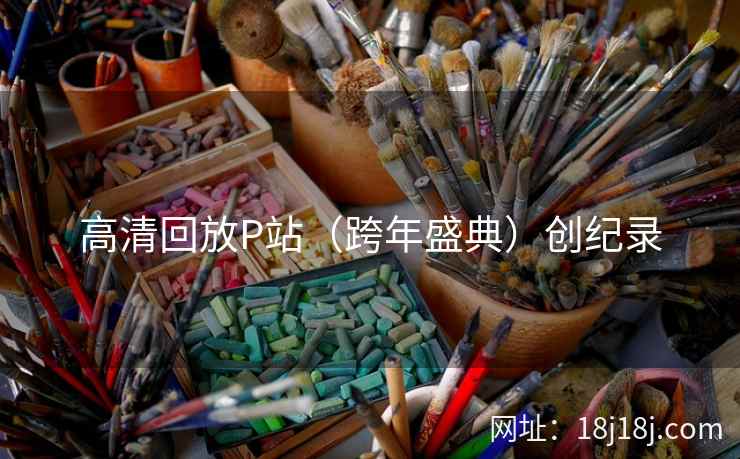 高清回放P站（跨年盛典）创纪录