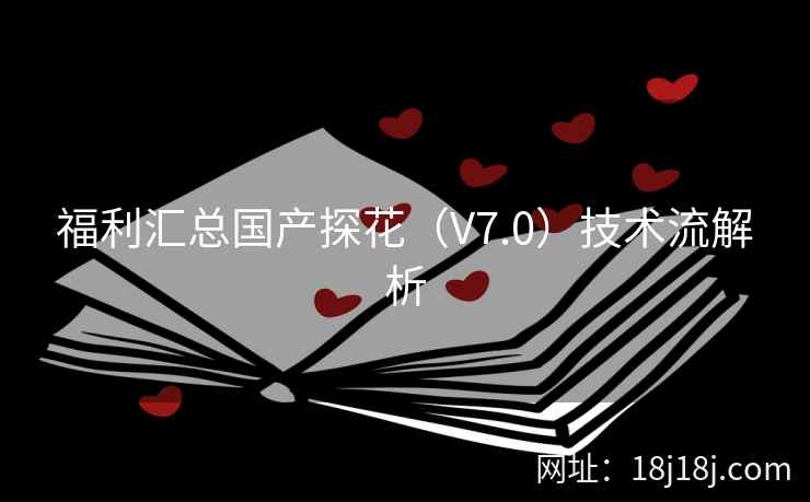 福利汇总国产探花（V7.0）技术流解析