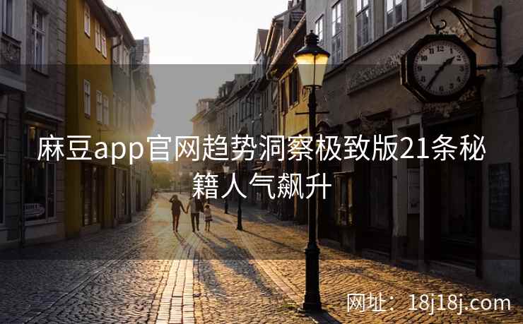 麻豆app官网趋势洞察极致版21条秘籍人气飙升