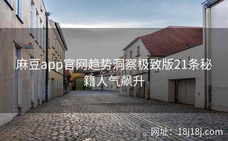 麻豆app官网趋势洞察极致版21条秘籍人气飙升