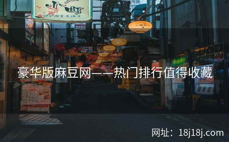豪华版麻豆网——热门排行值得收藏
