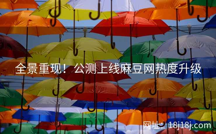 全景重现！公测上线麻豆网热度升级