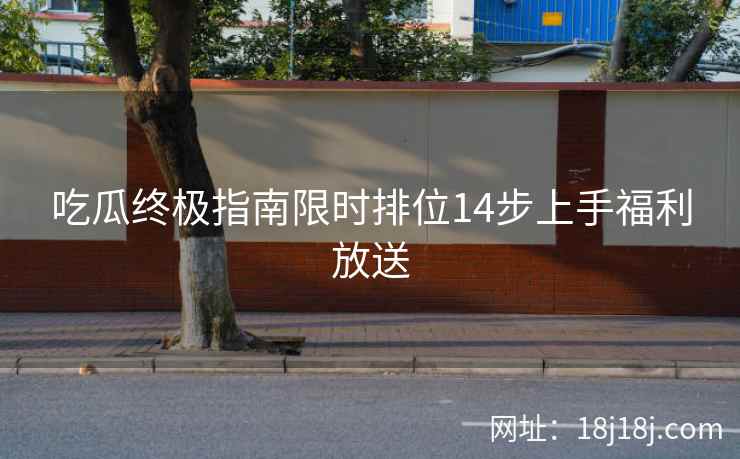 吃瓜终极指南限时排位14步上手福利放送
