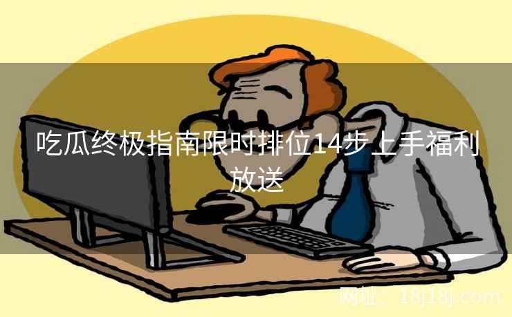 吃瓜终极指南限时排位14步上手福利放送