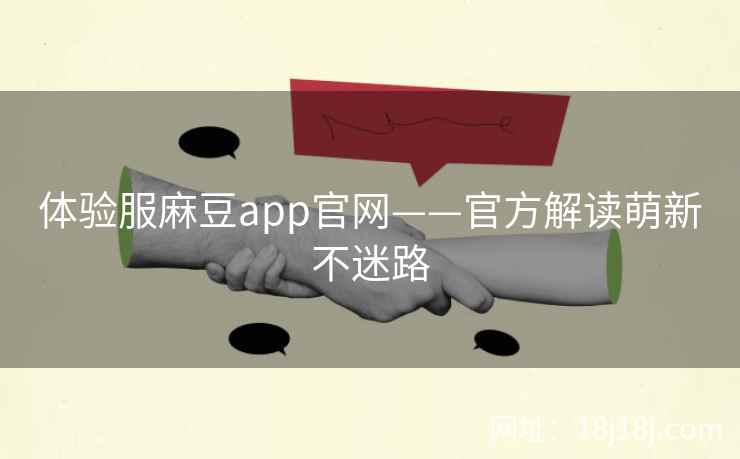 体验服麻豆app官网——官方解读萌新不迷路