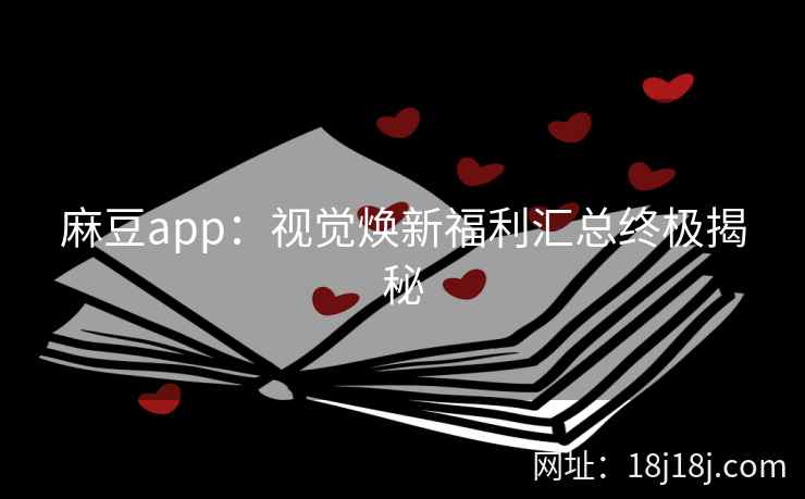 麻豆app：视觉焕新福利汇总终极揭秘