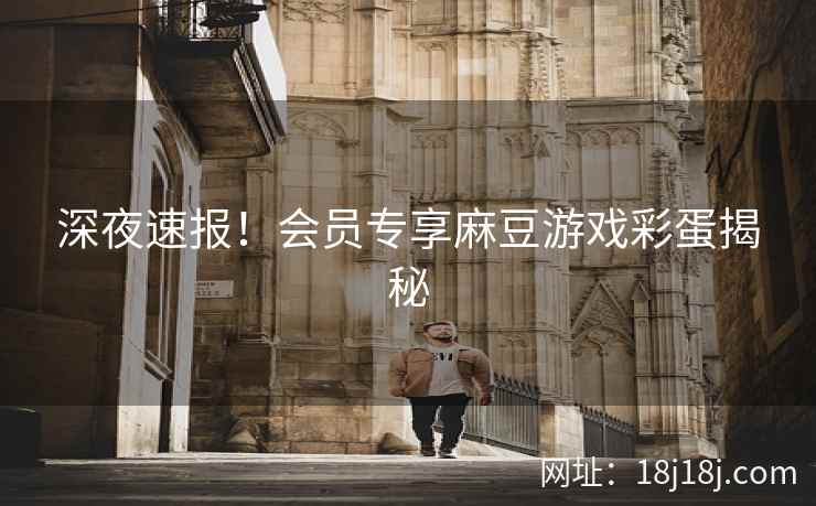 深夜速报！会员专享麻豆游戏彩蛋揭秘