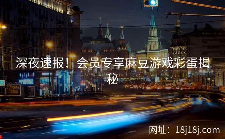 深夜速报！会员专享麻豆游戏彩蛋揭秘