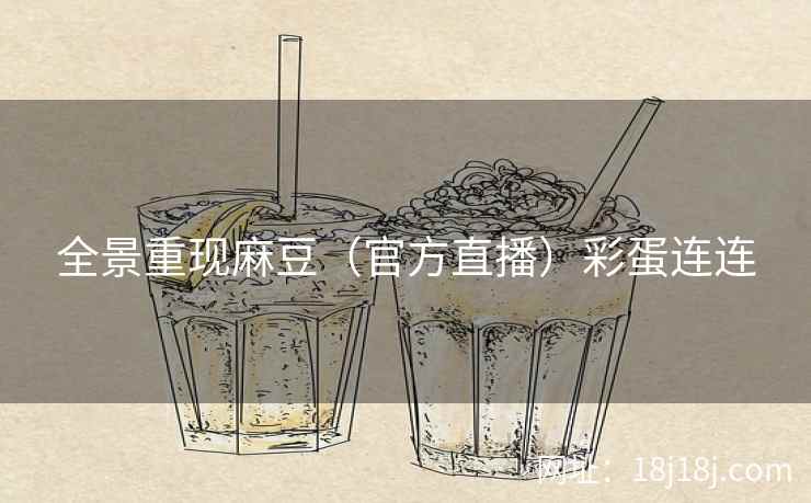 全景重现麻豆（官方直播）彩蛋连连