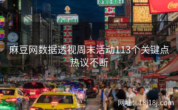 麻豆网数据透视周末活动113个关键点热议不断