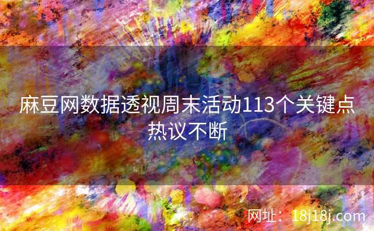 麻豆网数据透视周末活动113个关键点热议不断