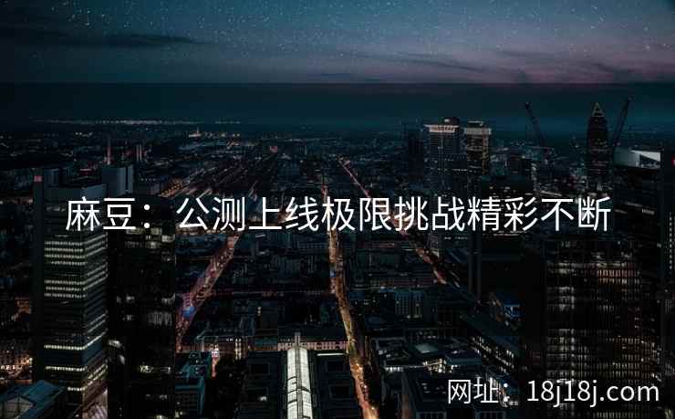 麻豆：公测上线极限挑战精彩不断