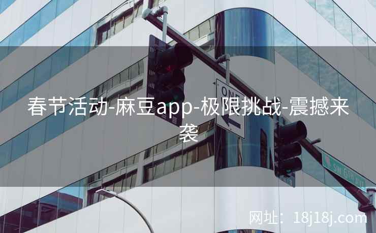 春节活动-麻豆app-极限挑战-震撼来袭