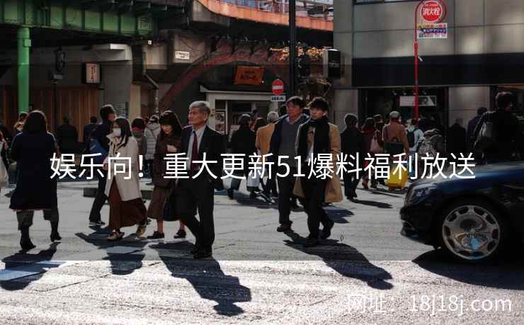 娱乐向！重大更新51爆料福利放送