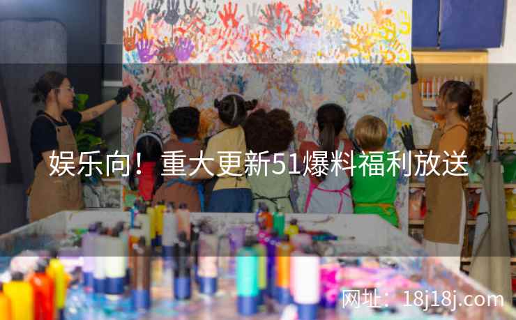 娱乐向！重大更新51爆料福利放送