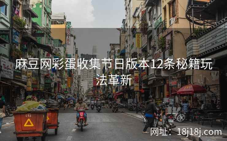 麻豆网彩蛋收集节日版本12条秘籍玩法革新