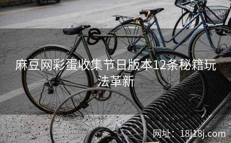 麻豆网彩蛋收集节日版本12条秘籍玩法革新
