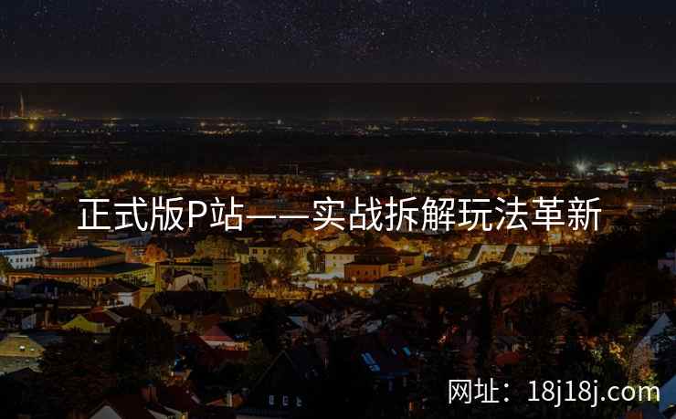 正式版P站——实战拆解玩法革新