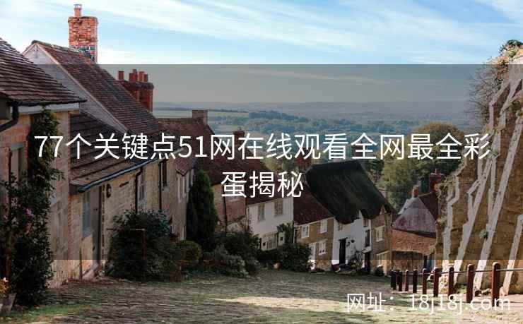 77个关键点51网在线观看全网最全彩蛋揭秘