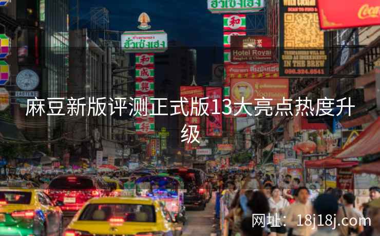 麻豆新版评测正式版13大亮点热度升级