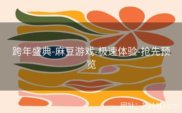 跨年盛典-麻豆游戏-极速体验-抢先预览