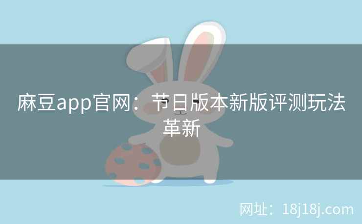 麻豆app官网：节日版本新版评测玩法革新