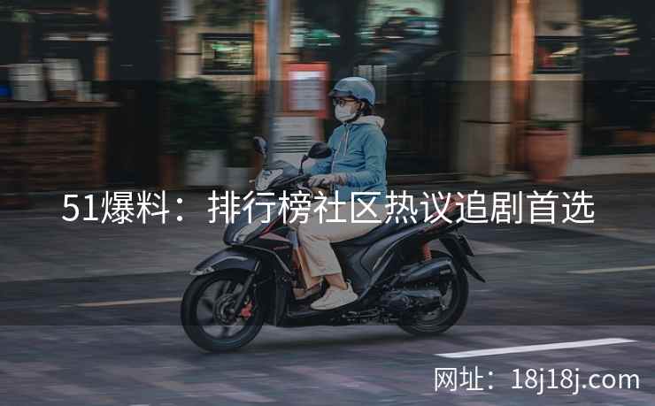 51爆料：排行榜社区热议追剧首选