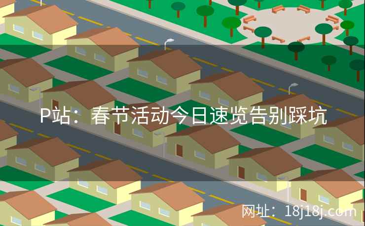 P站：春节活动今日速览告别踩坑