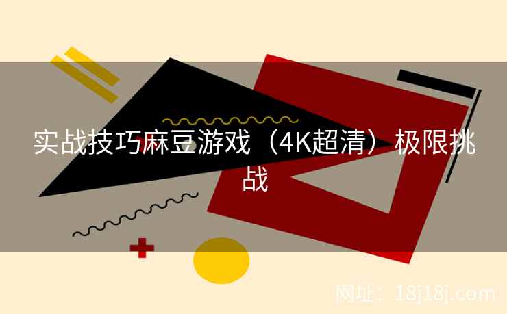 实战技巧麻豆游戏（4K超清）极限挑战