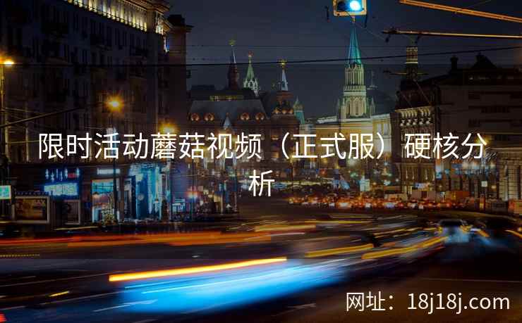 限时活动蘑菇视频（正式服）硬核分析